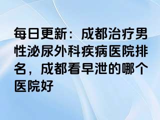 每日更新：成都治疗男性泌尿外科疾病医院排名，成都看早泄的哪个医院好