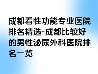 成都看性功能专业医院排名精选-成都比较好的男性泌尿外科医院排名一览