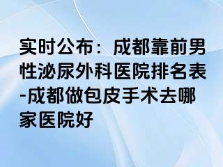 实时公布：成都靠前男性泌尿外科医院排名表-成都做包皮手术去哪家医院好