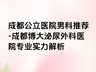 成都公立医院男科推荐-成都博大泌尿外科医院专业实力解析