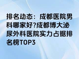 排名动态：成都医院男科哪家好?成都博大泌尿外科医院实力占据排名榜TOP3