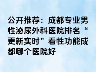 公开推荐：成都专业男性泌尿外科医院排名“更新实时”看性功能成都哪个医院好