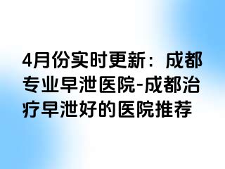 4月份实时更新：成都专业早泄医院-成都治疗早泄好的医院推荐