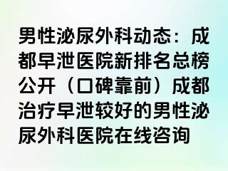 男性泌尿外科动态：成都早泄医院新排名总榜公开（口碑靠前）成都治疗早泄较好的男性泌尿外科医院在线咨询
