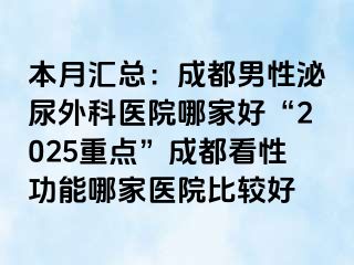 本月汇总：成都男性泌尿外科医院哪家好“2025重点”成都看性功能哪家医院比较好