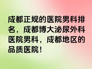 成都正规的医院男科排名，成都博大泌尿外科医院男科，成都地区的品质医院！