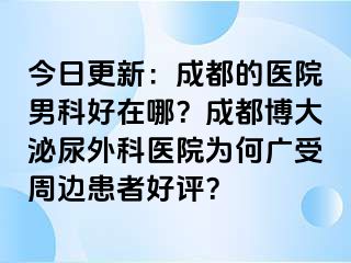 今日更新：成都的医院男科好在哪？成都博大泌尿外科医院为何广受周边患者好评？
