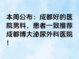 本周公布：成都好的医院男科，患者一致推荐成都博大泌尿外科医院！