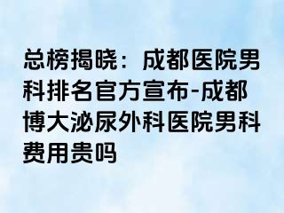 总榜揭晓：成都医院男科排名官方宣布-成都博大泌尿外科医院男科费用贵吗