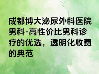 成都博大泌尿外科医院男科-高性价比男科诊疗的优选，透明化收费的典范