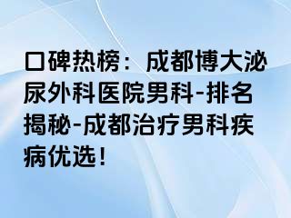 口碑热榜：成都博大泌尿外科医院男科-排名揭秘-成都治疗男科疾病优选！