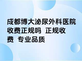 成都博大泌尿外科医院收费正规吗  正规收费  专业品质
