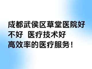 成都武侯区草堂医院好不好  医疗技术好 高效率的医疗服务！