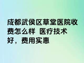 成都武侯区草堂医院收费怎么样  医疗技术好，费用实惠