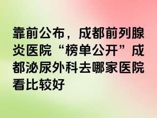 靠前公布，成都前列腺炎医院“榜单公开”成都泌尿外科去哪家医院看比较好