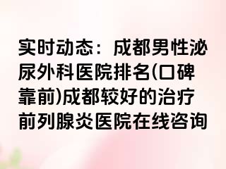 实时动态：成都男性泌尿外科医院排名(口碑靠前)成都较好的治疗前列腺炎医院在线咨询
