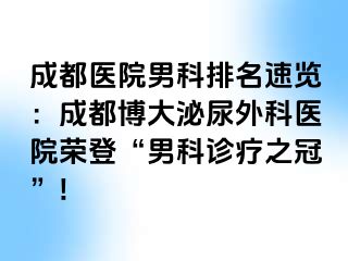 成都医院男科排名速览：成都博大泌尿外科医院荣登“男科诊疗之冠”!