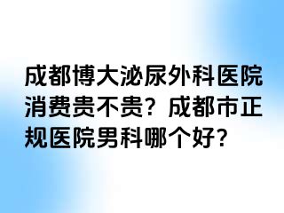 成都博大泌尿外科医院消费贵不贵？成都市正规医院男科哪个好？
