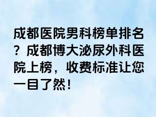 成都医院男科榜单排名？成都博大泌尿外科医院上榜，收费标准让您一目了然！