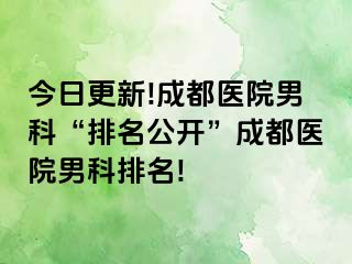 今日更新!成都医院男科“排名公开”成都医院男科排名!