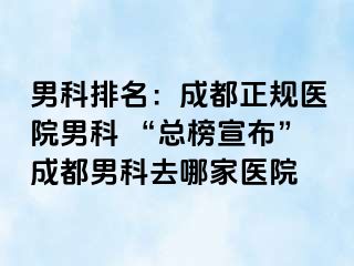 男科排名：成都正规医院男科 “总榜宣布”成都男科去哪家医院
