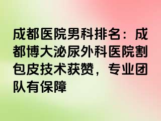 成都医院男科排名：成都博大泌尿外科医院割包皮技术获赞，专业团队有保障