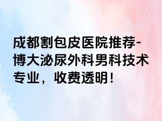 成都割包皮医院推荐-博大泌尿外科男科技术专业，收费透明！