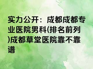 实力公开：成都成都专业医院男科(排名前列)成都草堂医院靠不靠谱