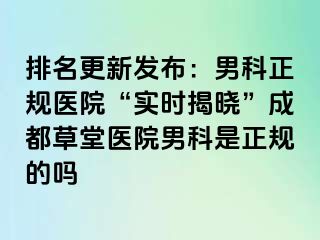 排名更新发布：男科正规医院“实时揭晓”成都草堂医院男科是正规的吗