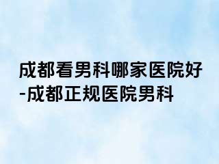 成都看男科哪家医院好-成都正规医院男科