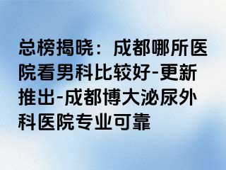 总榜揭晓：成都哪所医院看男科比较好-更新推出-成都博大泌尿外科医院专业可靠