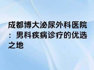 成都博大泌尿外科医院：男科疾病诊疗的优选之地