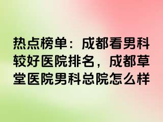 热点榜单：成都看男科较好医院排名，成都草堂医院男科总院怎么样