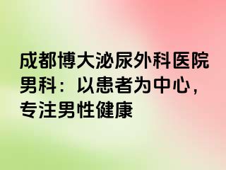 成都博大泌尿外科医院男科：以患者为中心，专注男性健康