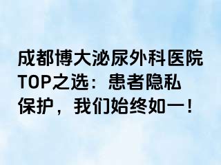 成都博大泌尿外科医院TOP之选：患者隐私保护，我们始终如一！