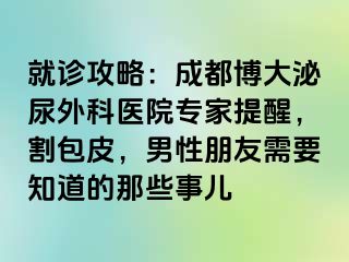 就诊攻略：成都博大泌尿外科医院专家提醒，割包皮，男性朋友需要知道的那些事儿