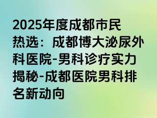 2025年度成都市民热选：成都博大泌尿外科医院-男科诊疗实力揭秘-成都医院男科排名新动向
