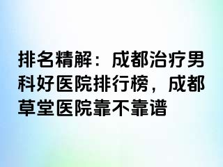 排名精解：成都治疗男科好医院排行榜，成都草堂医院靠不靠谱