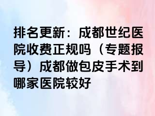 排名更新：成都世纪医院收费正规吗（专题报导）成都做包皮手术到哪家医院较好
