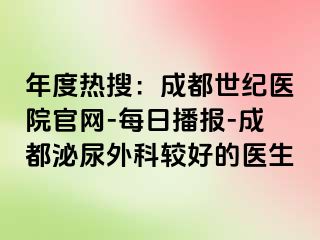年度热搜：成都世纪医院官网-每日播报-成都泌尿外科较好的医生