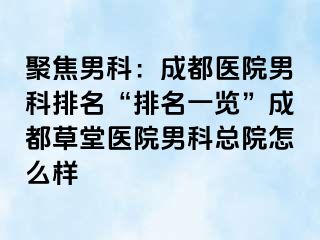 聚焦男科：成都医院男科排名“排名一览”成都草堂医院男科总院怎么样