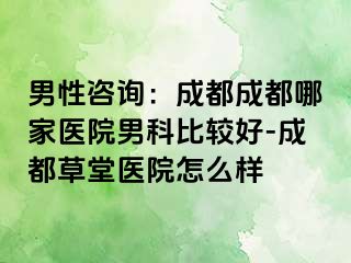 男性咨询：成都成都哪家医院男科比较好-成都草堂医院怎么样