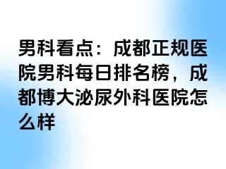 男科看点：成都正规医院男科每日排名榜，成都博大泌尿外科医院怎么样