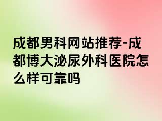 成都男科网站推荐-成都博大泌尿外科医院怎么样可靠吗