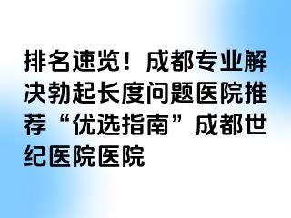 排名速览！成都专业解决勃起长度问题医院推荐“优选指南”成都世纪医院医院