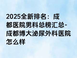 2025全新排名：成都医院男科总榜汇总-成都博大泌尿外科医院怎么样
